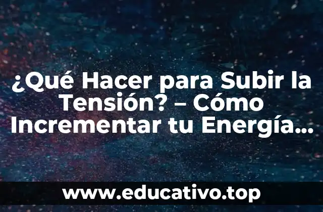 ¿Qué Hacer para Subir la Tensión? – Cómo Incrementar tu Energía y Vitalidad