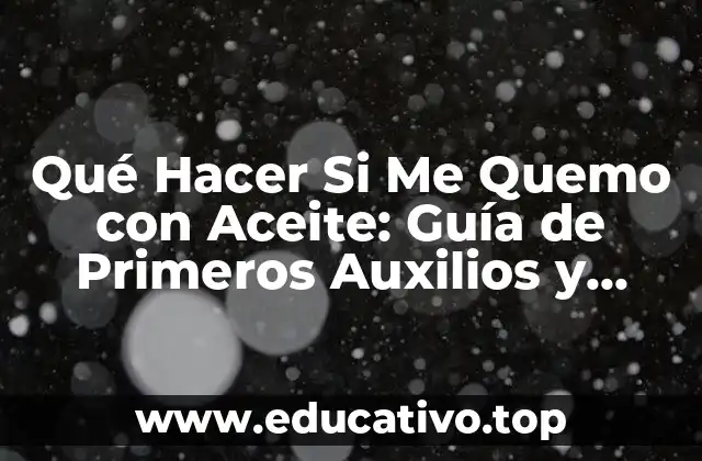 Qué Hacer Si Me Quemo con Aceite: Guía de Primeros Auxilios y Prevención