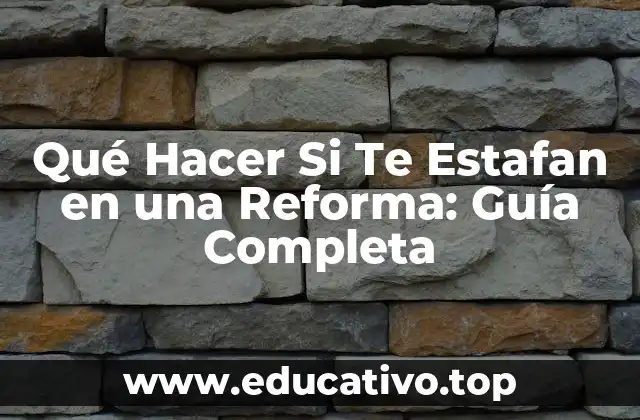 Qué Hacer Si Te Estafan en una Reforma: Guía Completa