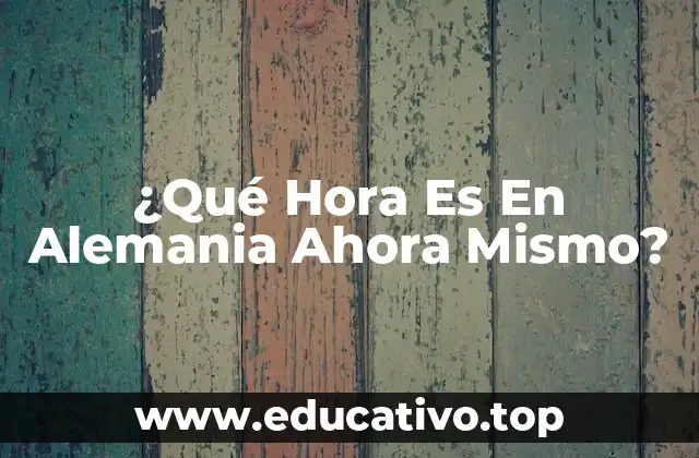 ¿Qué Hora Es En Alemania Ahora Mismo?