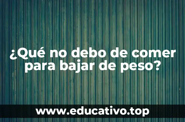 ¿Qué no debo de comer para bajar de peso?