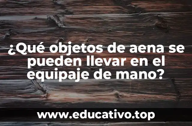 ¿Qué objetos de aena se pueden llevar en el equipaje de mano?
