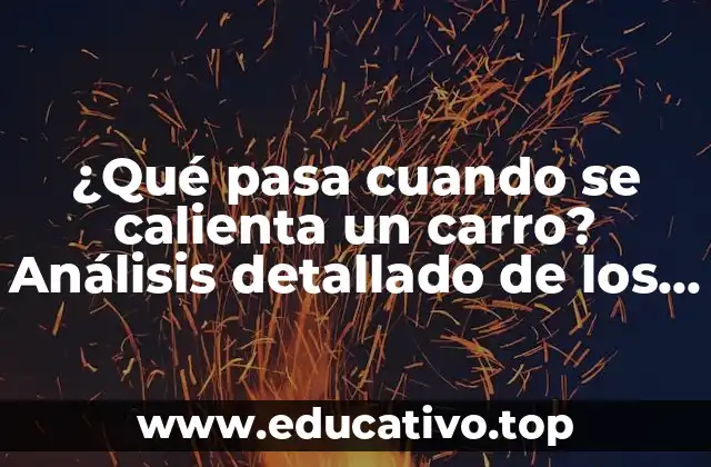 ¿Qué pasa cuando se calienta un carro? Análisis detallado de los efectos del sobrecalentamiento