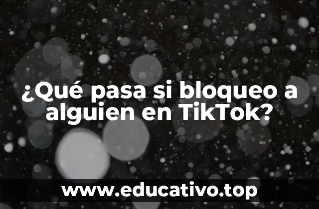 ¿Qué pasa si bloqueo a alguien en TikTok?