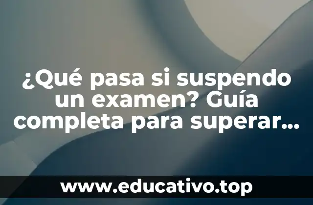 ¿Qué pasa si suspendo un examen? Guía completa para superar el fracaso