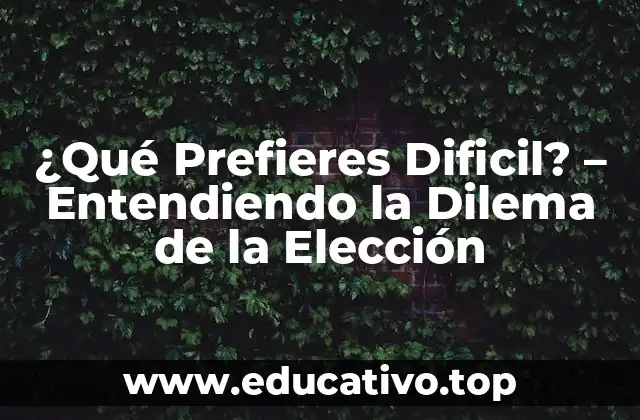 ¿Qué Prefieres Dificil? – Entendiendo la Dilema de la Elección