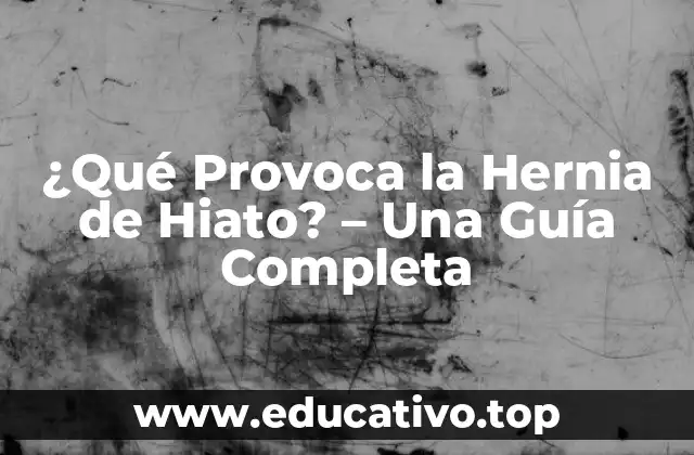 ¿Qué Provoca la Hernia de Hiato? – Una Guía Completa