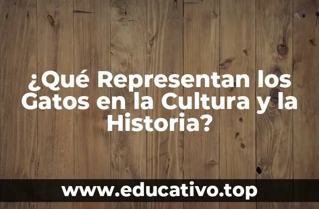 ¿Qué Representan los Gatos en la Cultura y la Historia?