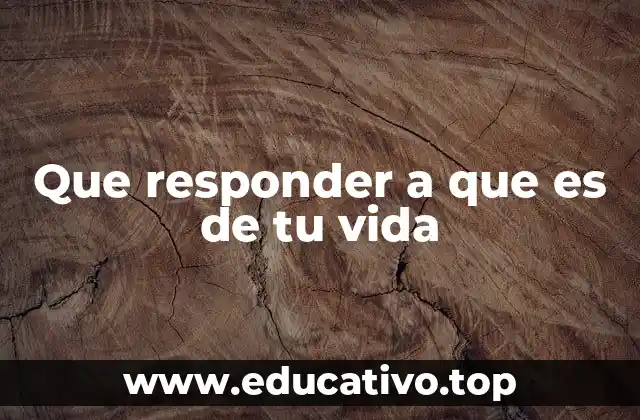 Que responder a que es de tu vida