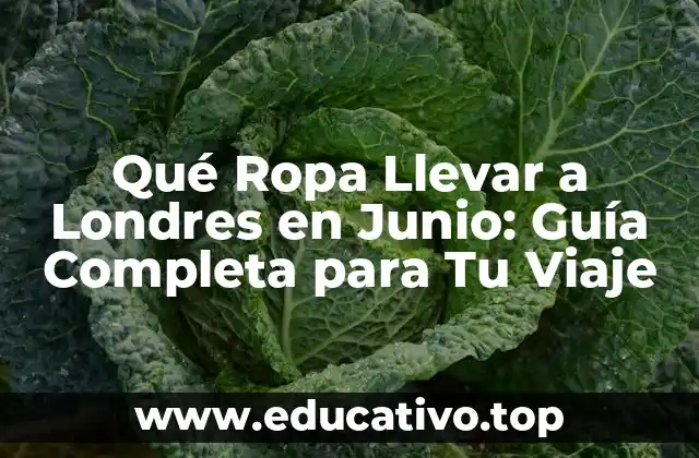 Qué Ropa Llevar a Londres en Junio: Guía Completa para Tu Viaje