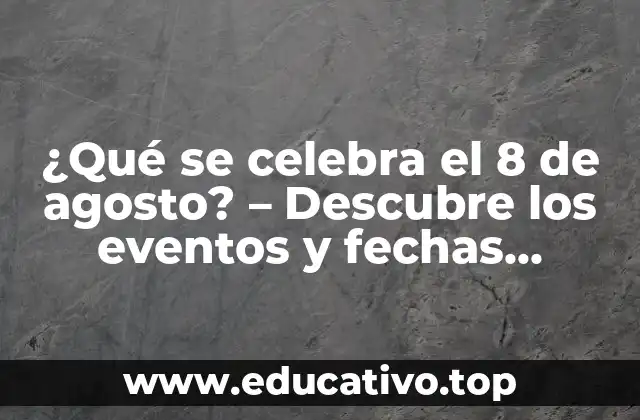 ¿Qué se celebra el 8 de agosto? – Descubre los eventos y fechas importantes