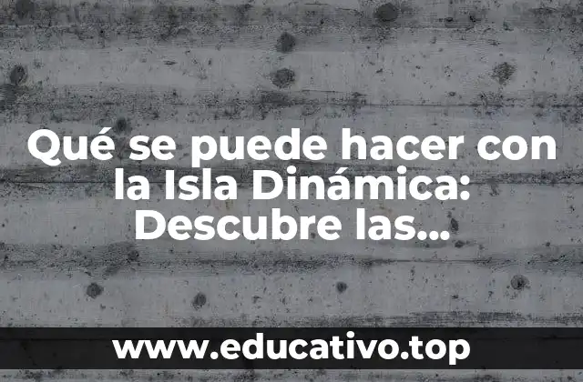 Qué se puede hacer con la Isla Dinámica: Descubre las posibilidades