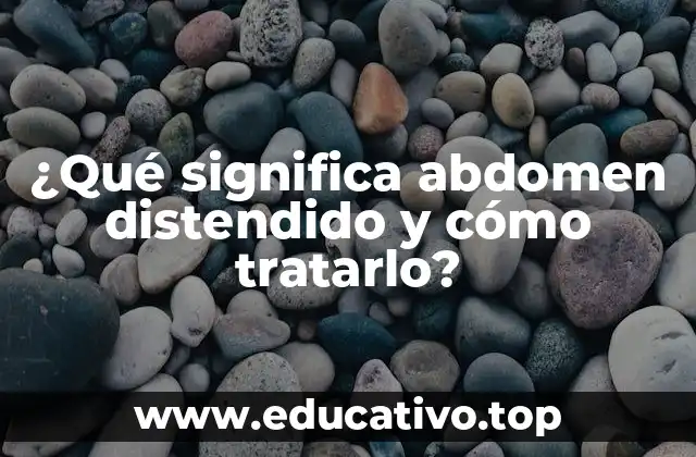¿Qué significa abdomen distendido y cómo tratarlo?