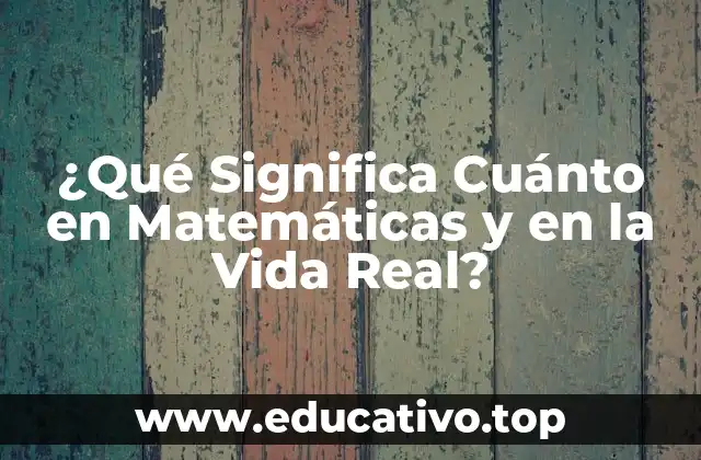 ¿Qué Significa Cuánto en Matemáticas y en la Vida Real?