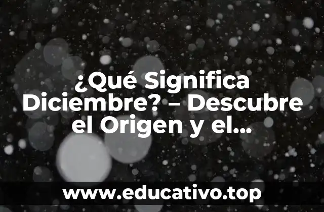 ¿Qué Significa Diciembre? – Descubre el Origen y el Significado del Mes de la Navidad