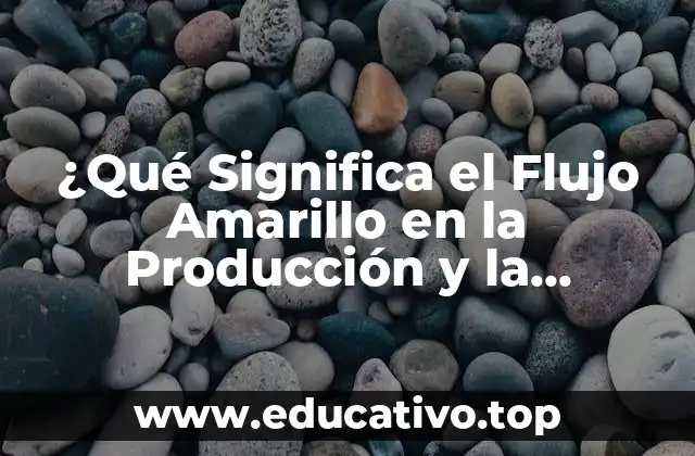 ¿Qué Significa el Flujo Amarillo en la Producción y la Logística?
