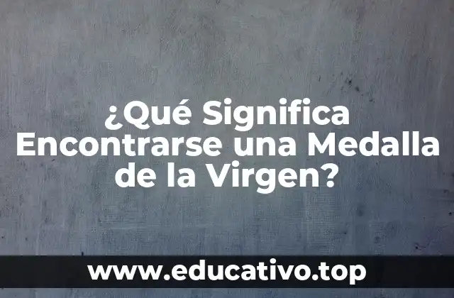 ¿Qué Significa Encontrarse una Medalla de la Virgen?