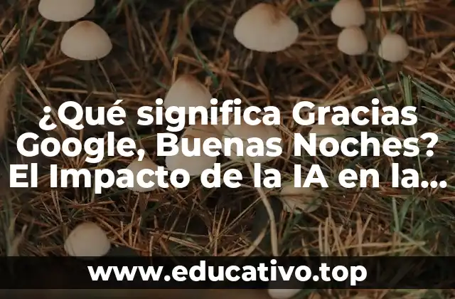 ¿Qué significa Gracias Google, Buenas Noches? El Impacto de la IA en la Investigación