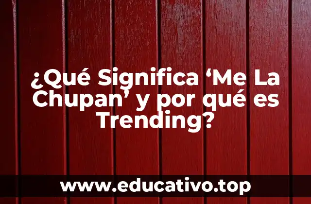 ¿Qué Significa ‘Me La Chupan’ y por qué es Trending?