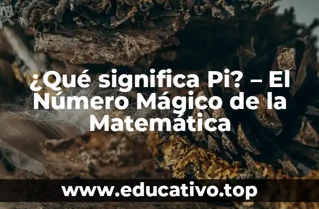 ¿Qué significa Pi? – El Número Mágico de la Matemática