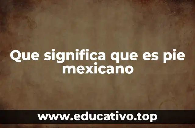 Que significa que es pie mexicano