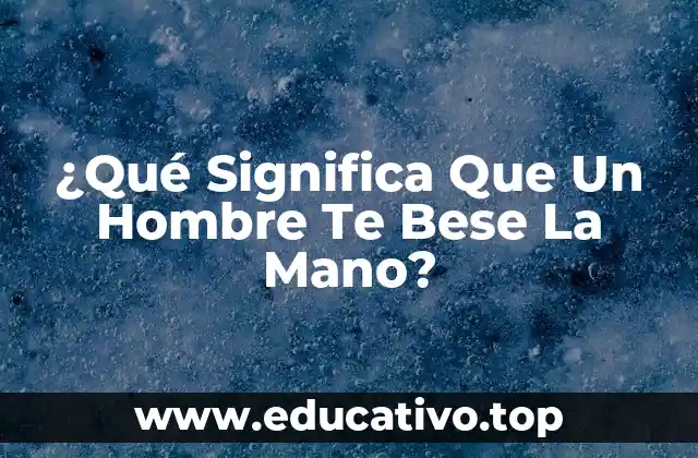 ¿Qué Significa Que Un Hombre Te Bese La Mano?