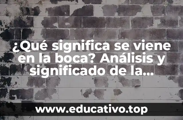 ¿Qué significa se viene en la boca? Análisis y significado de la expresión idiomática