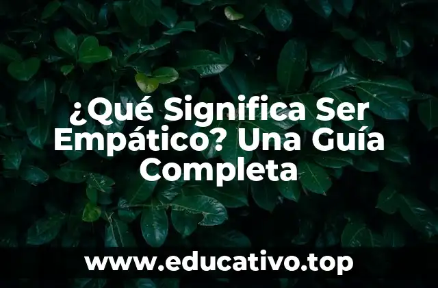 ¿Qué Significa Ser Empático? Una Guía Completa