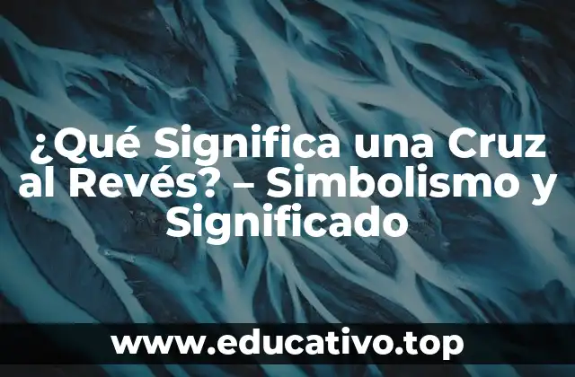 ¿Qué Significa una Cruz al Revés? – Simbolismo y Significado