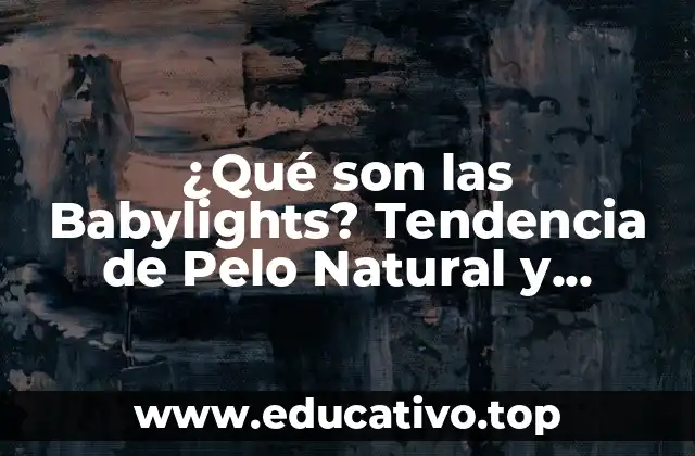 ¿Qué son las Babylights? Tendencia de Pelo Natural y Brillante