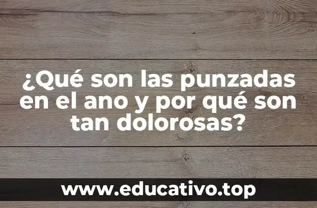¿Qué son las punzadas en el ano y por qué son tan dolorosas?
