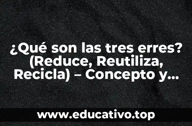 ¿Qué son las tres erres? (Reduce, Reutiliza, Recicla) – Concepto y Importancia
