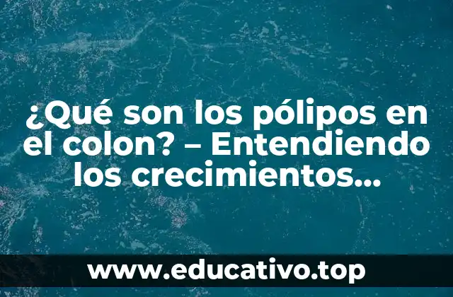 ¿Qué son los pólipos en el colon? – Entendiendo los crecimientos anormales en el intestino grueso