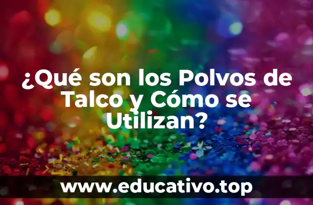¿Qué son los Polvos de Talco y Cómo se Utilizan?