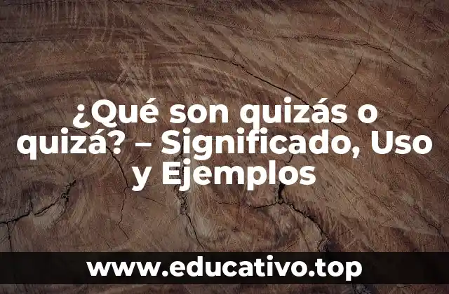 ¿Qué son quizás o quizá? – Significado, Uso y Ejemplos