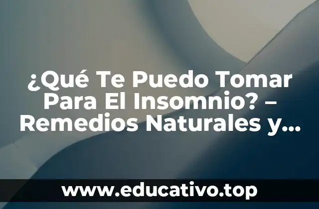 ¿Qué Te Puedo Tomar Para El Insomnio? – Remedios Naturales y Soluciones Efectivas