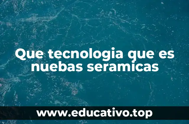 Que tecnologia que es nuebas seramicas