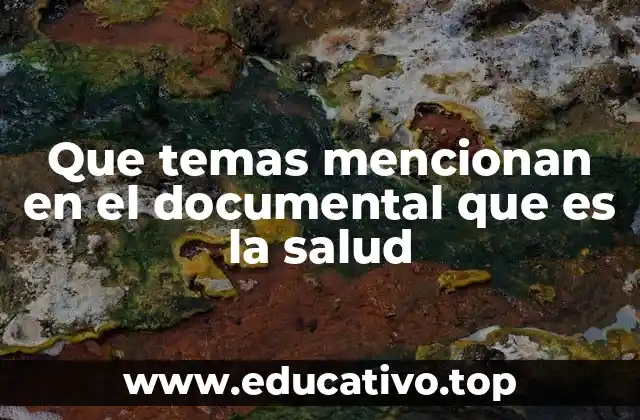 Que temas mencionan en el documental que es la salud