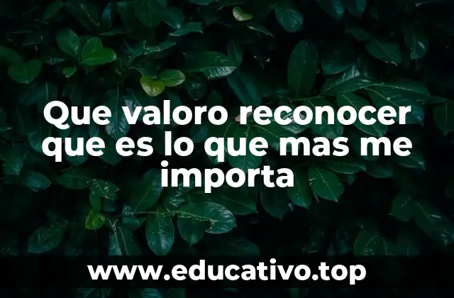 Que valoro reconocer que es lo que mas me importa