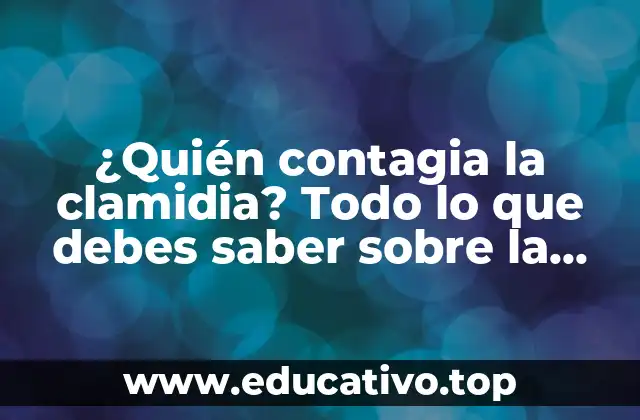¿Quién contagia la clamidia? Todo lo que debes saber sobre la clamidia y su transmisión