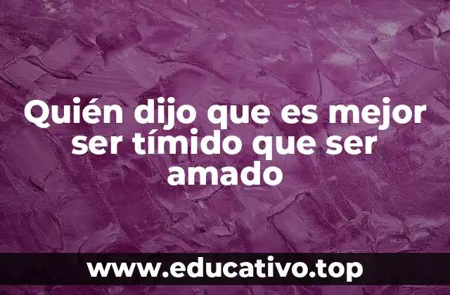 Quién dijo que es mejor ser tímido que ser amado