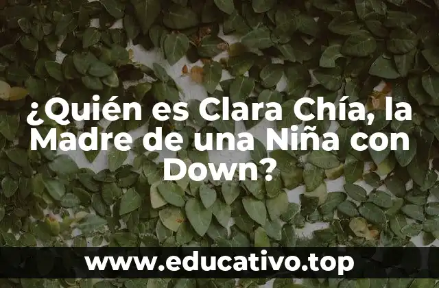 ¿Quién es Clara Chía, la Madre de una Niña con Down?