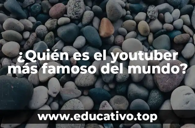 ¿Quién es el youtuber más famoso del mundo?