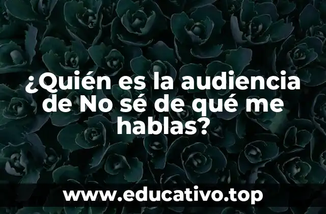 ¿Quién es la audiencia de No sé de qué me hablas?