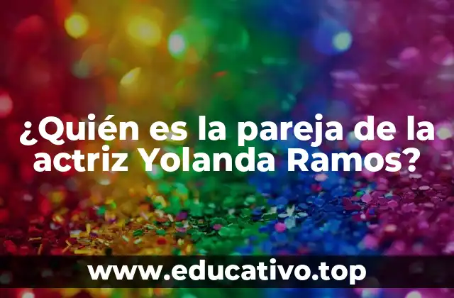 ¿Quién es la pareja de la actriz Yolanda Ramos?