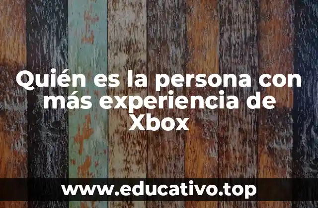 Quién es la persona con más experiencia de Xbox