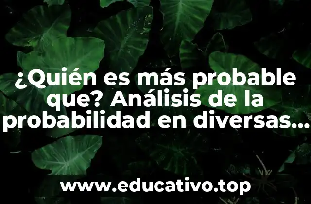 ¿Quién es más probable que? Análisis de la probabilidad en diversas situaciones