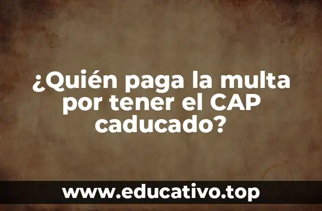 ¿Quién paga la multa por tener el CAP caducado?