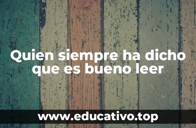 Quien siempre ha dicho que es bueno leer