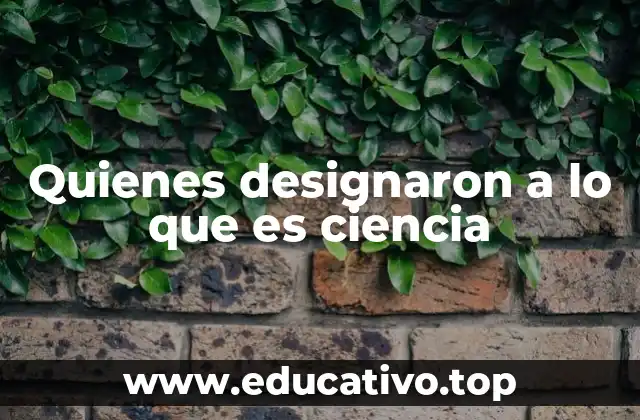 Quienes designaron a lo que es ciencia